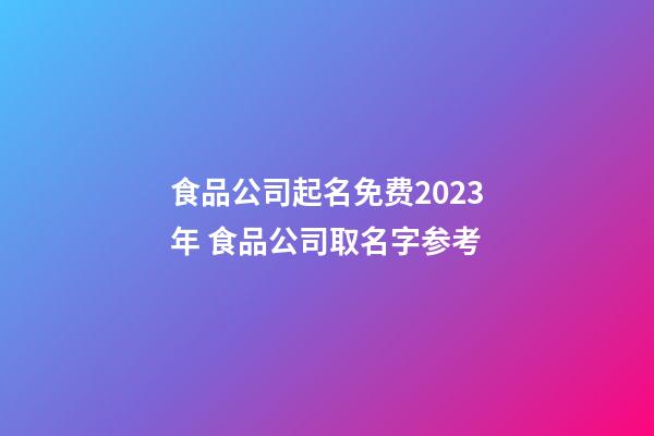 食品公司起名免费2023年 食品公司取名字参考-第1张-公司起名-玄机派